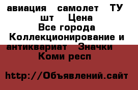 1.2) авиация : самолет - ТУ 134  (2 шт) › Цена ­ 90 - Все города Коллекционирование и антиквариат » Значки   . Коми респ.